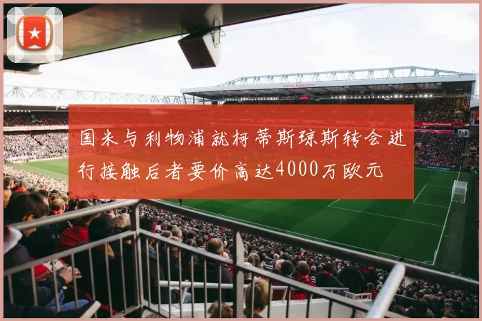 国米与利物浦就柯蒂斯琼斯转会进行接触后者要价高达4000万欧元