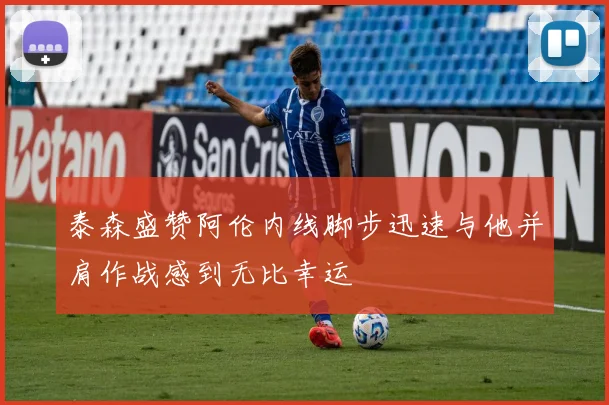 泰森盛赞阿伦内线脚步迅速与他并肩作战感到无比幸运