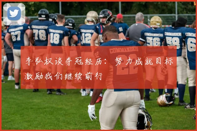 李弘权谈夺冠经历：努力成就目标激励我们继续前行