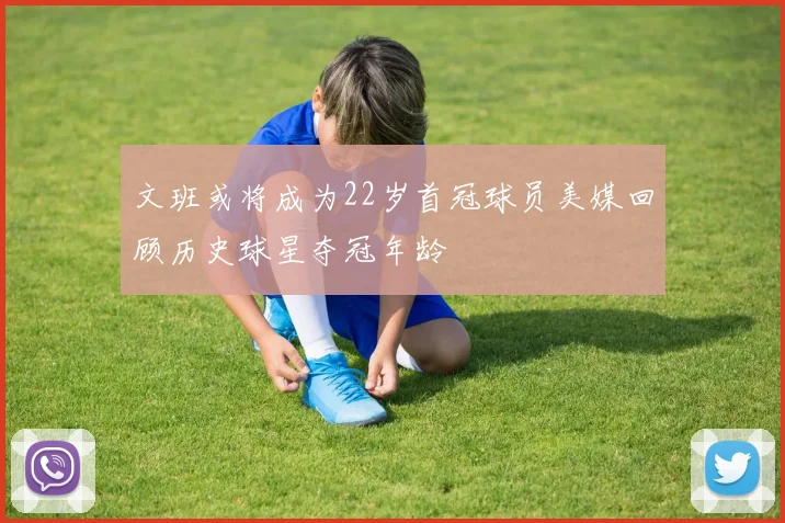 文班或将成为22岁首冠球员美媒回顾历史球星夺冠年龄
