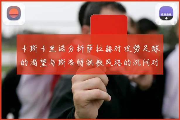 卡斯卡里诺分析萨拉赫对攻势足球的渴望与斯洛特执教风格的沉闷对比