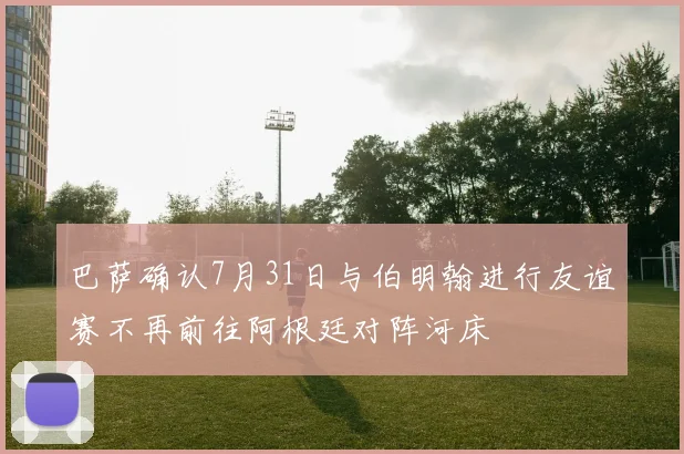 巴萨确认7月31日与伯明翰进行友谊赛不再前往阿根廷对阵河床