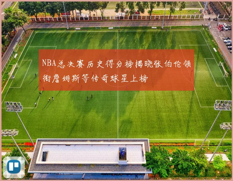 NBA总决赛历史得分榜揭晓张伯伦领衔詹姆斯等传奇球星上榜
