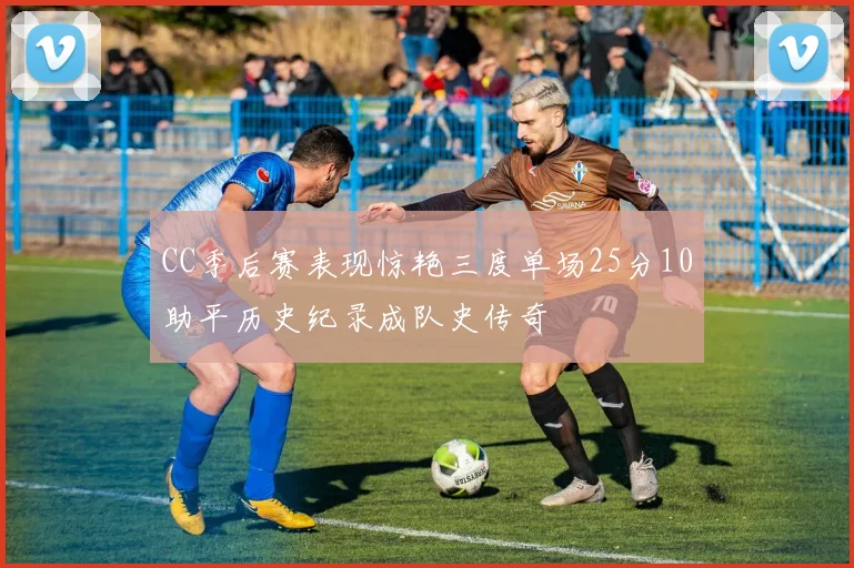 CC季后赛表现惊艳三度单场25分10助平历史纪录成队史传奇