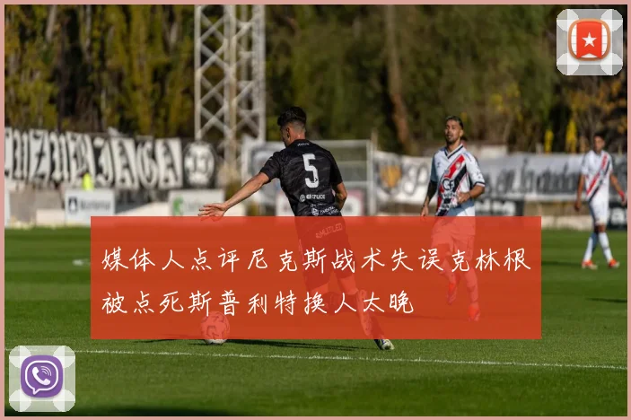 媒体人点评尼克斯战术失误克林根被点死斯普利特换人太晚