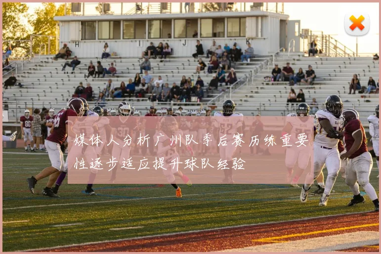媒体人分析广州队季后赛历练重要性逐步适应提升球队经验